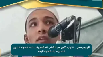 تنويه رسمي.. النيابة تفرج عن الشاب المتهم بالإساءة للمولد النبوي الشريف بالدقهلية اليوم